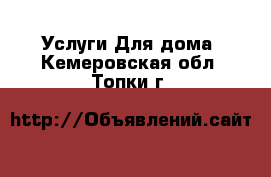 Услуги Для дома. Кемеровская обл.,Топки г.